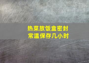 热菜放饭盒密封 常温保存几小时